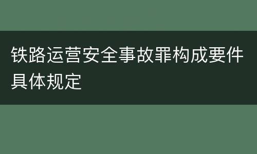 铁路运营安全事故罪构成要件具体规定