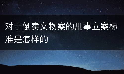 对于倒卖文物案的刑事立案标准是怎样的