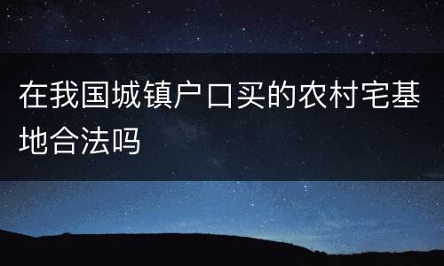 在我国城镇户口买的农村宅基地合法吗