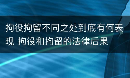 拘役拘留不同之处到底有何表现 拘役和拘留的法律后果