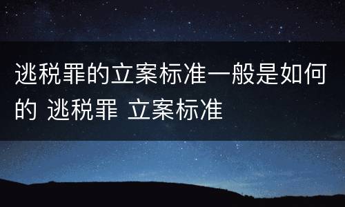 逃税罪的立案标准一般是如何的 逃税罪 立案标准