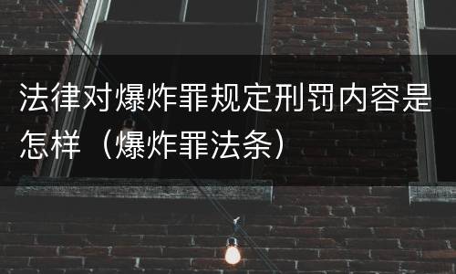 法律对爆炸罪规定刑罚内容是怎样（爆炸罪法条）