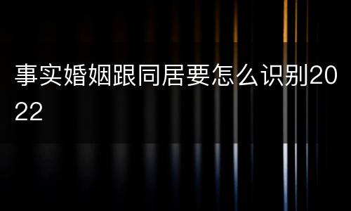 事实婚姻跟同居要怎么识别2022