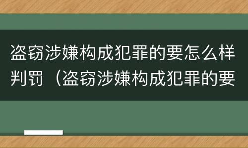 盗窃涉嫌构成犯罪的要怎么样判罚（盗窃涉嫌构成犯罪的要怎么样判罚呢）