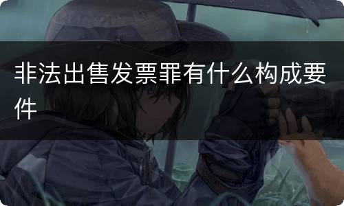 非法出售发票罪有什么构成要件