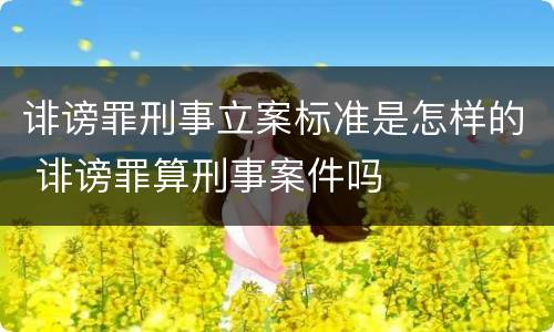 诽谤罪刑事立案标准是怎样的 诽谤罪算刑事案件吗