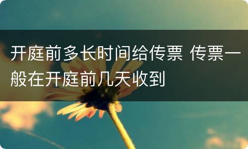开庭前多长时间给传票 传票一般在开庭前几天收到