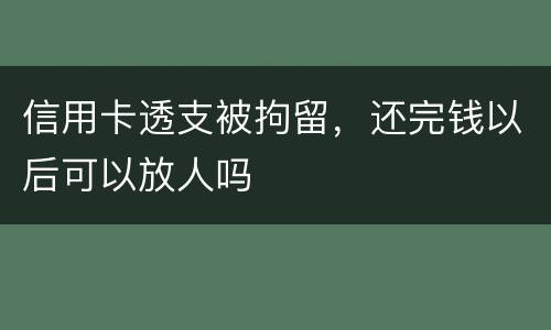 信用卡透支被拘留，还完钱以后可以放人吗