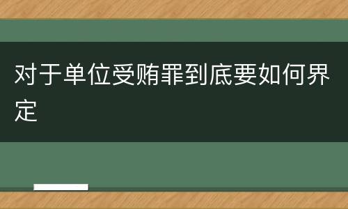 对于单位受贿罪到底要如何界定