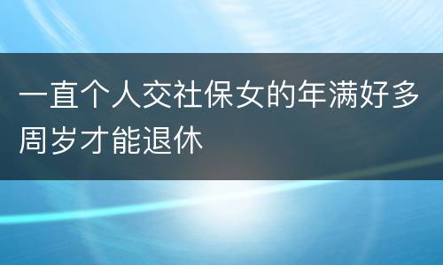 一直个人交社保女的年满好多周岁才能退休