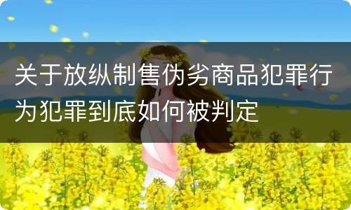 关于放纵制售伪劣商品犯罪行为犯罪到底如何被判定