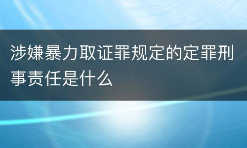 涉嫌暴力取证罪规定的定罪刑事责任是什么