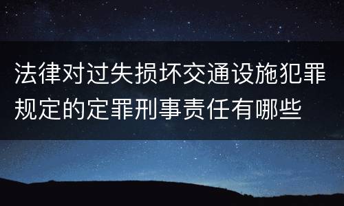 法律对过失损坏交通设施犯罪规定的定罪刑事责任有哪些