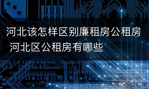 河北该怎样区别廉租房公租房 河北区公租房有哪些