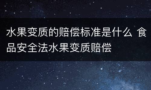 水果变质的赔偿标准是什么 食品安全法水果变质赔偿