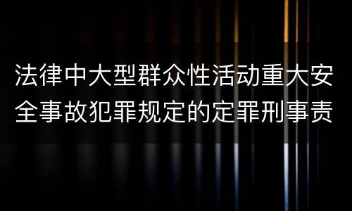 法律中大型群众性活动重大安全事故犯罪规定的定罪刑事责任
