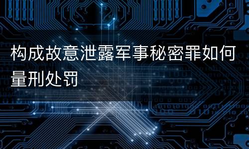 构成故意泄露军事秘密罪如何量刑处罚