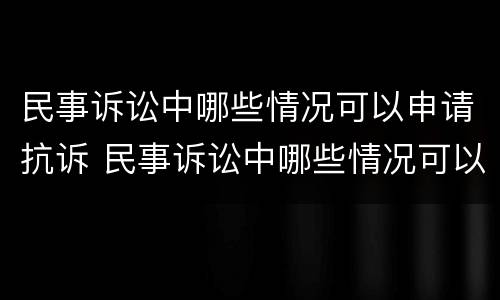 民事诉讼中哪些情况可以申请抗诉 民事诉讼中哪些情况可以申请抗诉呢