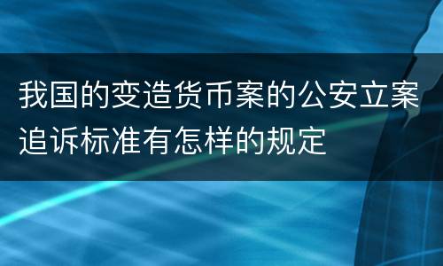我国的变造货币案的公安立案追诉标准有怎样的规定