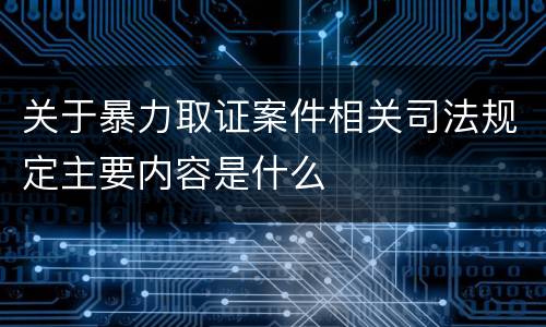 关于暴力取证案件相关司法规定主要内容是什么