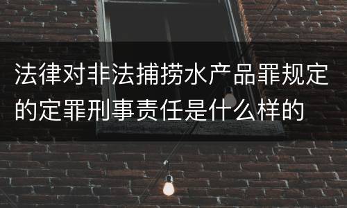 法律对非法捕捞水产品罪规定的定罪刑事责任是什么样的