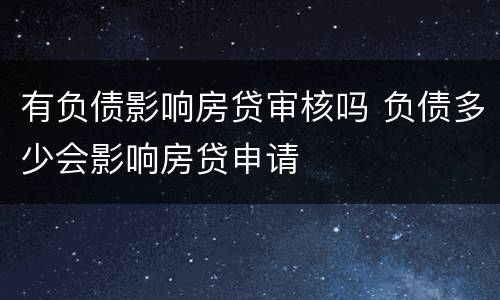 有负债影响房贷审核吗 负债多少会影响房贷申请