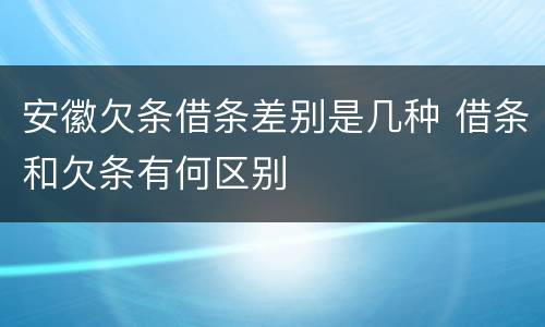 安徽欠条借条差别是几种 借条和欠条有何区别