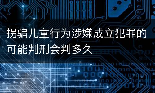 拐骗儿童行为涉嫌成立犯罪的可能判刑会判多久