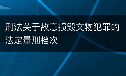 刑法关于故意损毁文物犯罪的法定量刑档次
