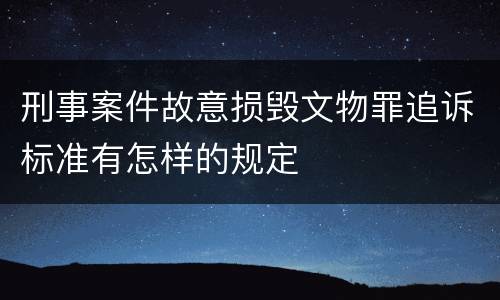 刑事案件故意损毁文物罪追诉标准有怎样的规定