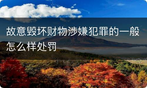 故意毁坏财物涉嫌犯罪的一般怎么样处罚