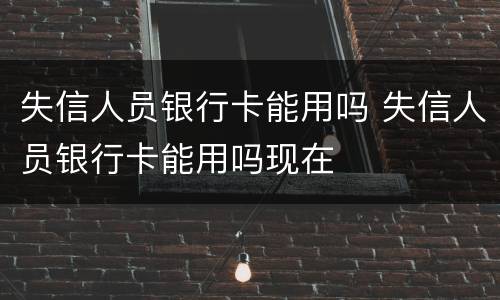 失信人员银行卡能用吗 失信人员银行卡能用吗现在