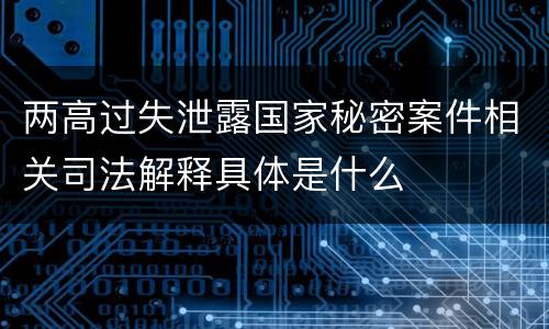 两高过失泄露国家秘密案件相关司法解释具体是什么