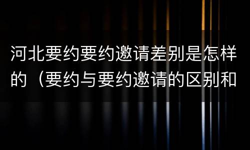 河北要约要约邀请差别是怎样的（要约与要约邀请的区别和联系）