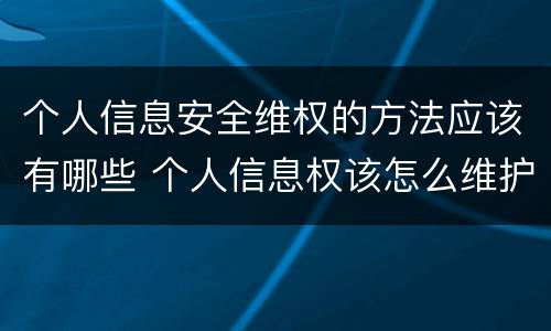 个人信息安全维权的方法应该有哪些 个人信息权该怎么维护