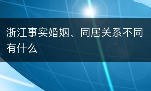 浙江事实婚姻、同居关系不同有什么