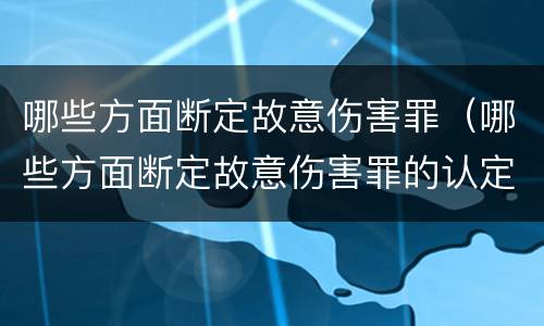 哪些方面断定故意伤害罪（哪些方面断定故意伤害罪的认定）