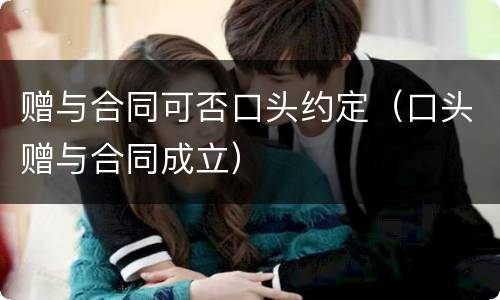 赠与合同可否口头约定（口头赠与合同成立）