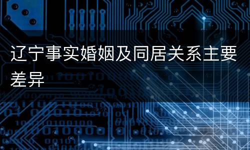 辽宁事实婚姻及同居关系主要差异