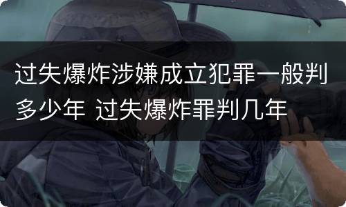 过失爆炸涉嫌成立犯罪一般判多少年 过失爆炸罪判几年