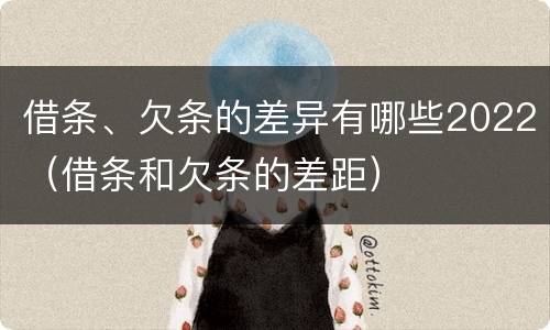 借条、欠条的差异有哪些2022（借条和欠条的差距）