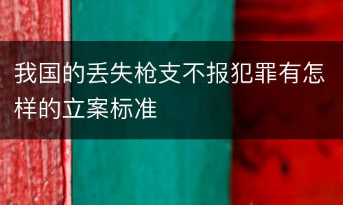 我国的丢失枪支不报犯罪有怎样的立案标准