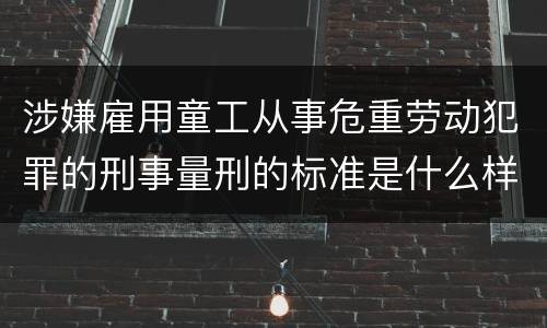 涉嫌雇用童工从事危重劳动犯罪的刑事量刑的标准是什么样的
