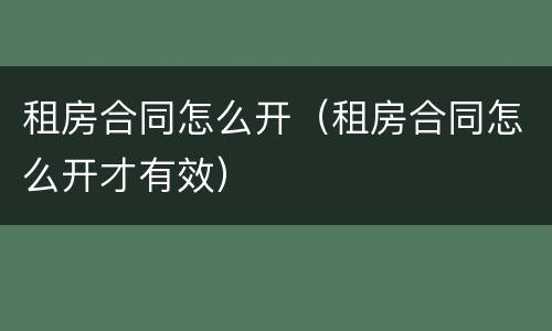 租房合同怎么开（租房合同怎么开才有效）