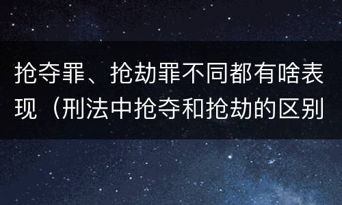 抢夺罪、抢劫罪不同都有啥表现（刑法中抢夺和抢劫的区别）