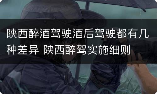 陕西醉酒驾驶酒后驾驶都有几种差异 陕西醉驾实施细则