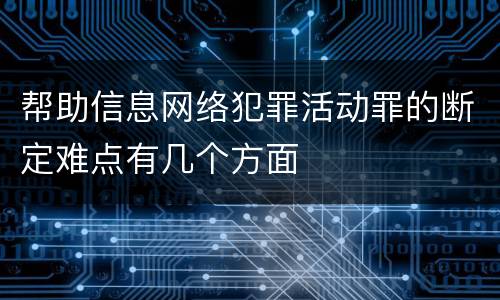 帮助信息网络犯罪活动罪的断定难点有几个方面