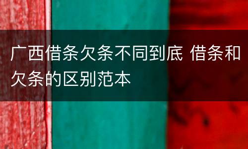 广西借条欠条不同到底 借条和欠条的区别范本