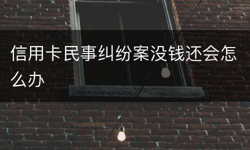 信用卡民事纠纷案没钱还会怎么办
