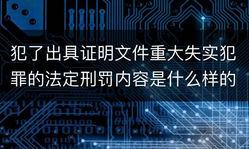 犯了出具证明文件重大失实犯罪的法定刑罚内容是什么样的